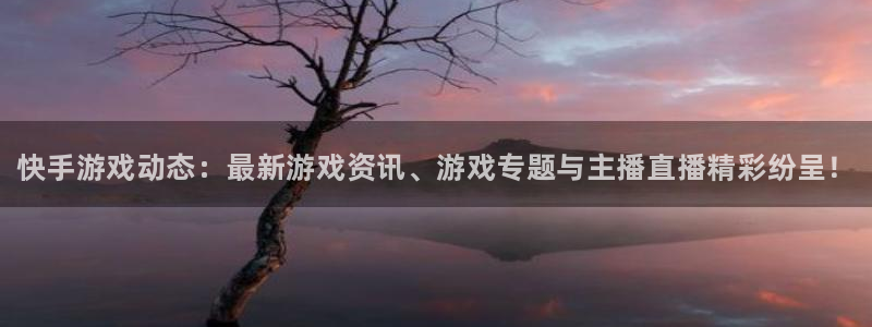 长征娱乐登陆测速：快手游戏动态：最新游戏资讯、游戏专题与主播