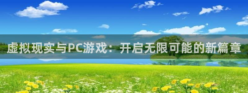 长征娱乐：虚拟现实与PC游戏：开启无限可能的新篇章