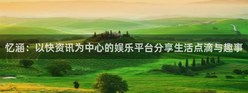 长征娱乐升级5994月：忆涵：以快资讯为中心的娱乐平台分享生
