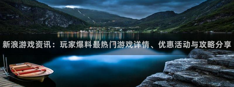 长征娱乐平台官网注册：新浪游戏资讯：玩家爆料最热门游戏详情、