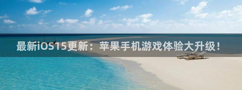 长征娱乐网页登录入口：最新iOS15更新：苹果手机游戏体验大