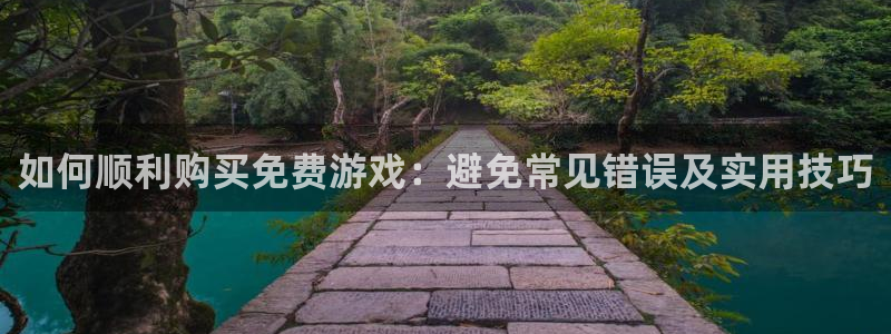 长征娱乐官网登录：如何顺利购买免费游戏：避免常见错误及实用技