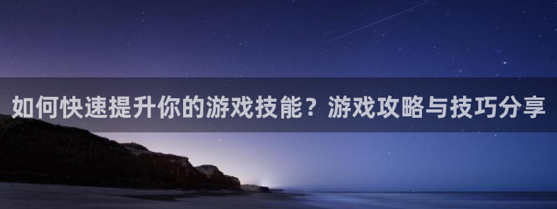 长征娱乐测速登陆：如何快速提升你的游戏技能？游戏攻略与技巧分