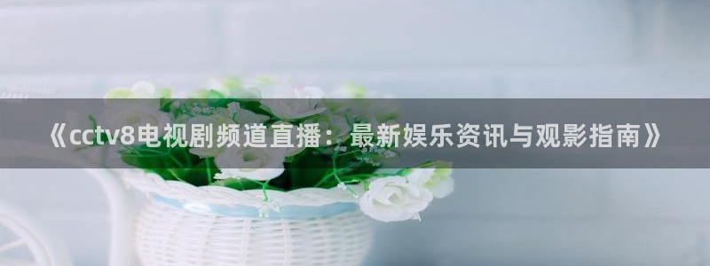 88看球直播nba免费官网：《cctv8电视剧频道直播：最新娱乐资讯与观影指南》