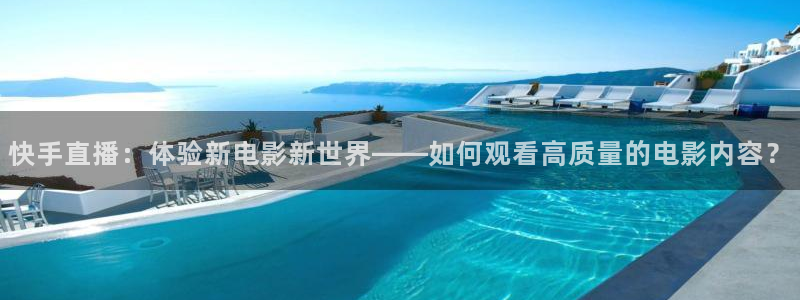 888看球nba直播视频在线直播：快手直播：体验新电影新世界——如何观看高质量的电影内容？