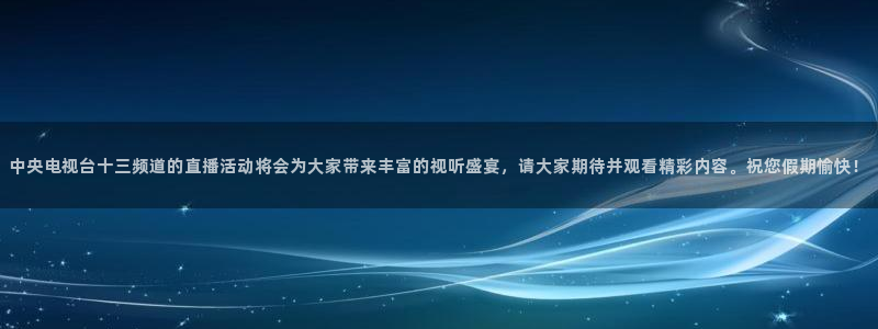 88看球直播 在线观看：中央电视台十三频道的直播活动将会为大家带来丰富的视听盛宴，请大家期待并观看精彩内容。祝您假期愉快！