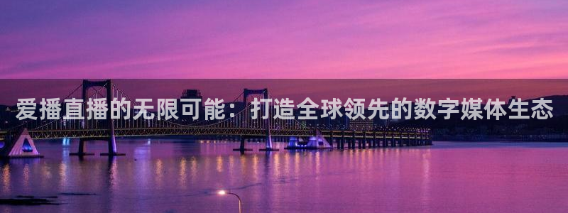 88看球直播app下载：爱播直播的无限可能：打造全球领先的数字媒体生态