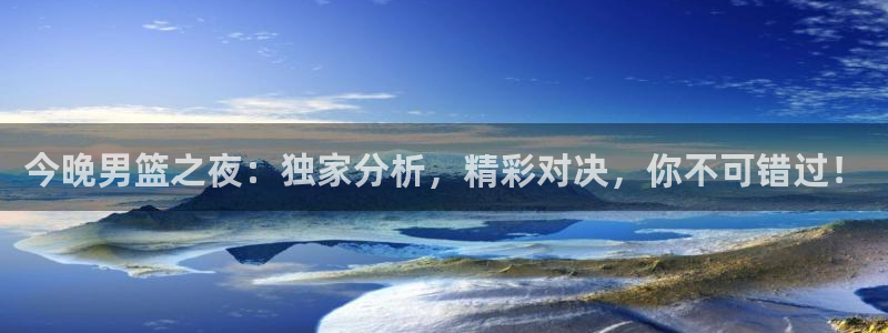 88看球直播官网入口：今晚男篮之夜：独家分析，精彩对决，你不可错过！