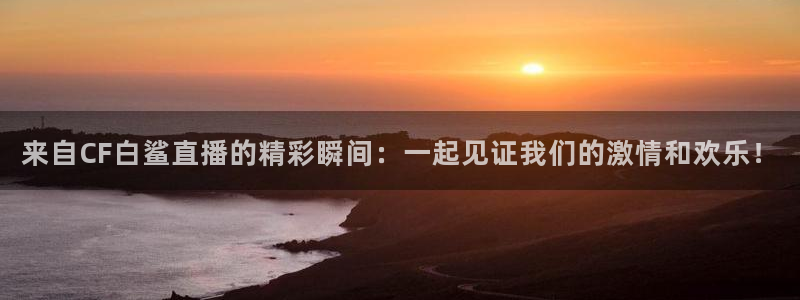 88看球吧直播：来自CF白鲨直播的精彩瞬间：一起见证我们的激情和欢乐！