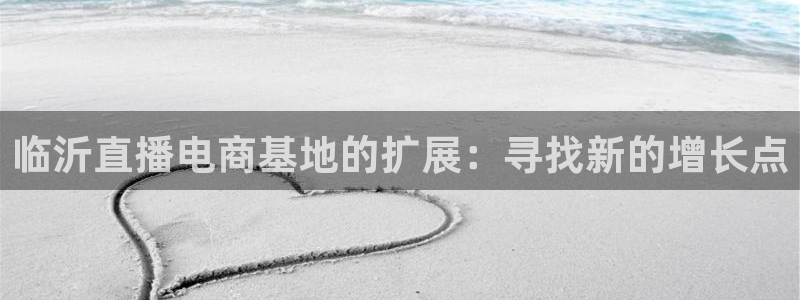 88看球直播体育：临沂直播电商基地的扩展：寻找新的增长点