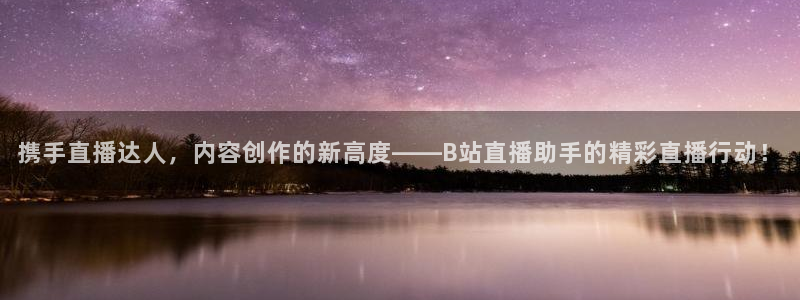 88看球直播nba免费官网：携手直播达人，内容创作的新高度——B站直播助手的精彩直播行动！